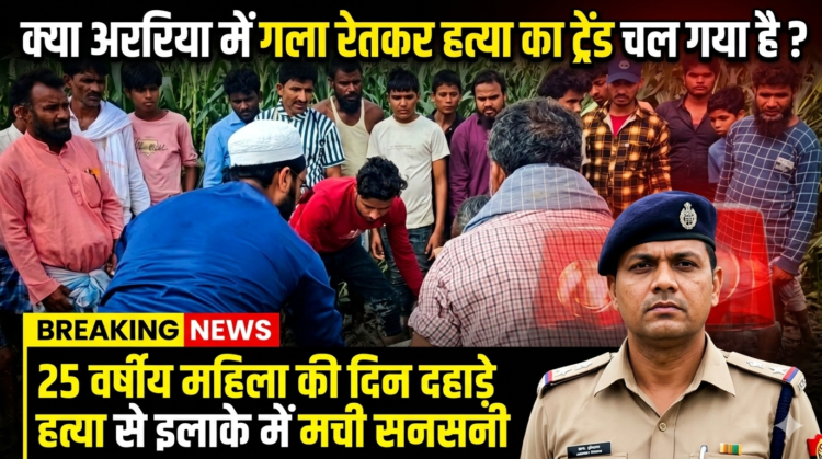 अररिया में सनसनी: मकई के खेत में महिला की गला रेतकर हत्या, जांच में जुटी पुलिस