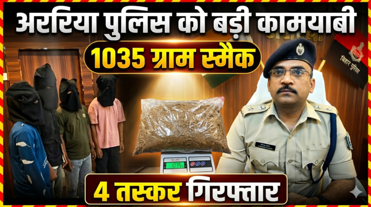 अररिया पुलिस का ‘ऑपरेशन प्रहार’: 1 किलो से अधिक स्मैक के साथ मालदा के 4 तस्कर गिरफ्तार