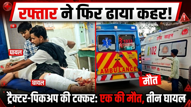 रफ्तार का कहर: ट्रैक्टर और पिकअप की टक्कर में एक युवक की मौत, तीन अन्य घायल , घायलों में एक की हालत नाजुक