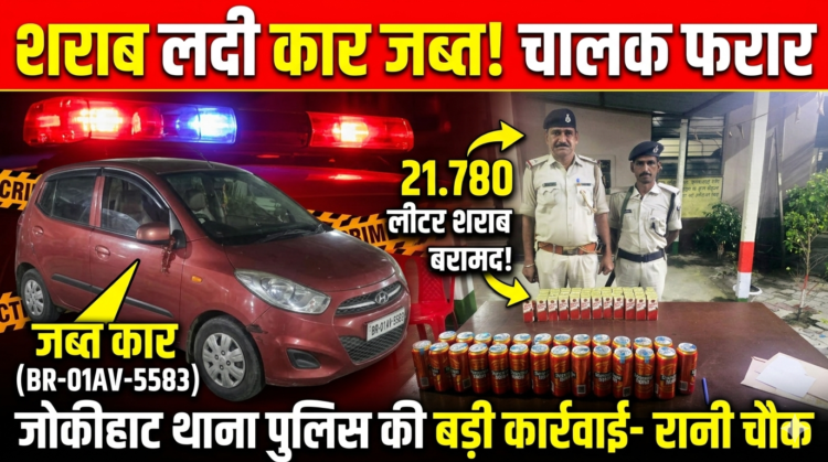 ​जोकीहाट में शराब लदी कार जब्त: पुलिस को देख चालक फरार, 21 लीटर से अधिक विदेशी शराब बरामद
