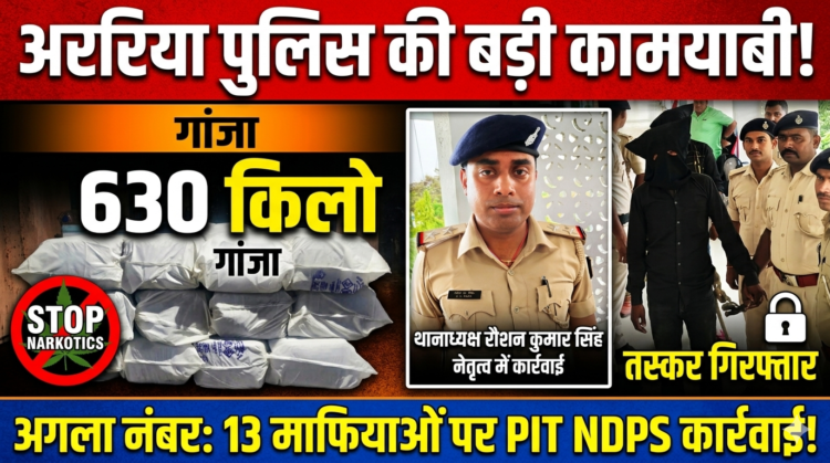 अररिया में नारकोटिक्स के खिलाफ बड़ी कार्रवाई: 630 किलो गांजे के साथ एक तस्कर गिरफ्तार, 13 माफिया रडार पर