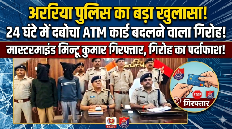 अररिया पुलिस का बड़ा एक्शन: ATM बदलकर 26 हजार उड़ाने वाले गिरोह का 24 घंटे में भंडाफोड़, एक गिरफ्तार